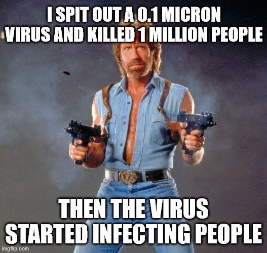 Chuck Norris Guns Meme | I SPIT OUT A 0.1 MICRON VIRUS AND KILLED 1 MILLION PEOPLE; THEN THE VIRUS STARTED INFECTING PEOPLE | image tagged in memes,chuck norris guns,chuck norris,covid-19 | made w/ Imgflip meme maker