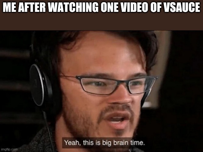 Big Brain Time | ME AFTER WATCHING ONE VIDEO OF VSAUCE | image tagged in big brain time | made w/ Imgflip meme maker