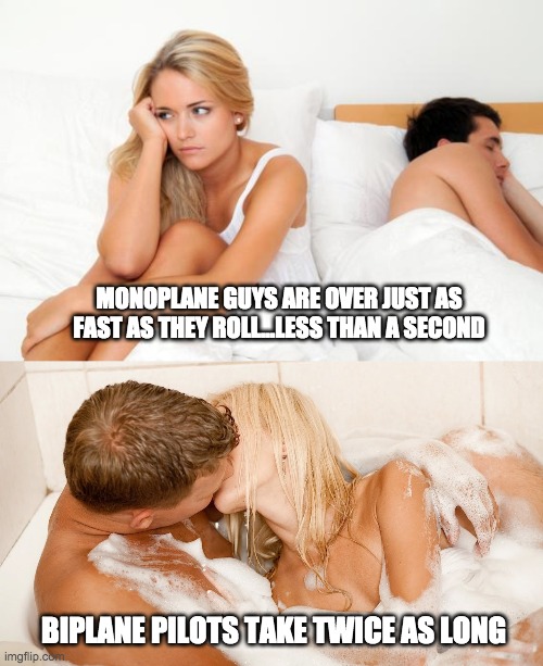 Biplane Pilots Rule | MONOPLANE GUYS ARE OVER JUST AS FAST AS THEY ROLL...LESS THAN A SECOND; BIPLANE PILOTS TAKE TWICE AS LONG | image tagged in biplanes,monoplanes | made w/ Imgflip meme maker