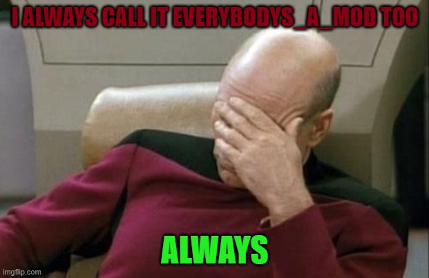 Captain Picard Facepalm Meme | I ALWAYS CALL IT EVERYBODYS_A_MOD TOO ALWAYS | image tagged in memes,captain picard facepalm | made w/ Imgflip meme maker