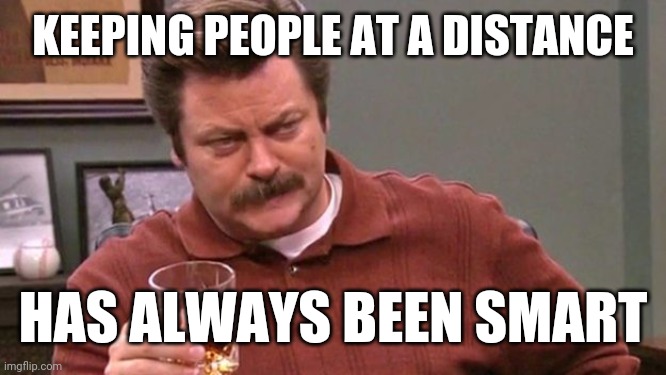 Back off | KEEPING PEOPLE AT A DISTANCE; HAS ALWAYS BEEN SMART | image tagged in ron swanson,social distancing,covid-19 | made w/ Imgflip meme maker
