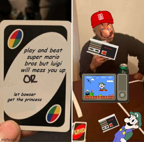 UNO Draw 25 Cards Meme | M; play and beat super mario bros but luigi will mess you up; let bowser get the princess | image tagged in memes,uno draw 25 cards | made w/ Imgflip meme maker