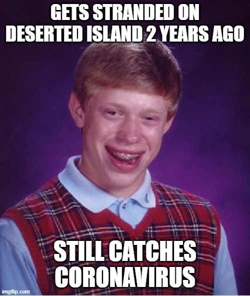 Bad luck Brian | GETS STRANDED ON DESERTED ISLAND 2 YEARS AGO; STILL CATCHES CORONAVIRUS | image tagged in memes,bad luck brian | made w/ Imgflip meme maker