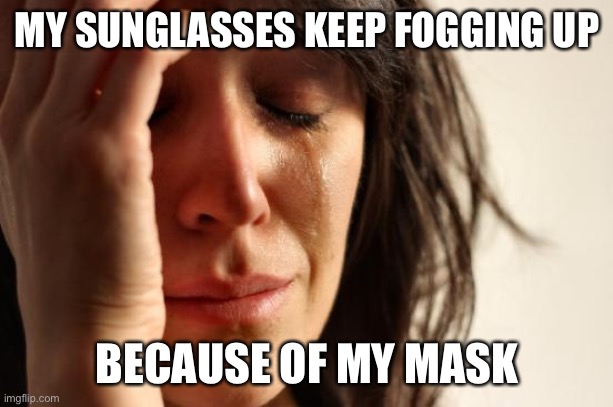 Where do I sign up to protest | MY SUNGLASSES KEEP FOGGING UP; BECAUSE OF MY MASK | image tagged in memes,first world problems | made w/ Imgflip meme maker