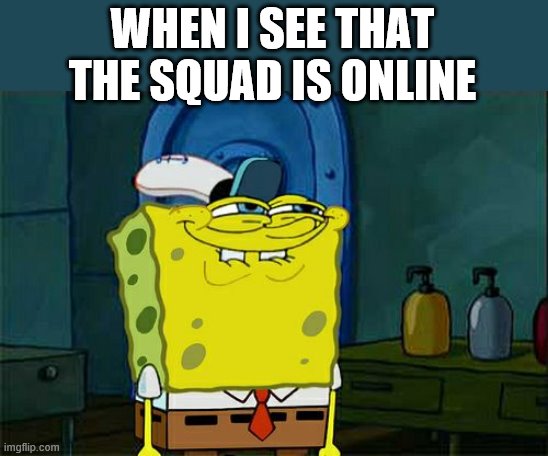 Don't You Squidward | WHEN I SEE THAT THE SQUAD IS ONLINE | image tagged in memes,don't you squidward | made w/ Imgflip meme maker