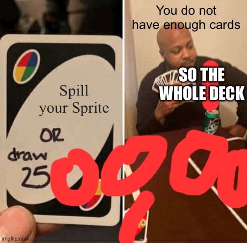 UNO Draw 25 Cards Meme | You do not have enough cards; SO THE WHOLE DECK; Spill your Sprite | image tagged in memes,uno draw 25 cards | made w/ Imgflip meme maker