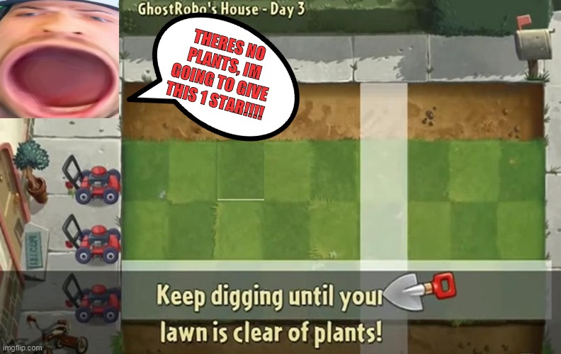 Keep digging until your lawn is clear of plants! | THERES NO PLANTS, IM GOING TO GIVE THIS 1 STAR!!!! | image tagged in keep digging until your lawn is clear of plants | made w/ Imgflip meme maker