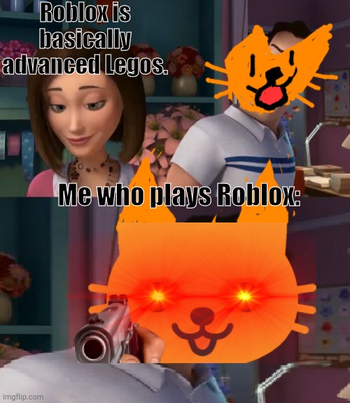 I'm Helping Him Sue the Human | Roblox is basically advanced Legos. Me who plays Roblox: | image tagged in i'm helping him sue the human,gun in face,cute cat,roblox,triggered | made w/ Imgflip meme maker