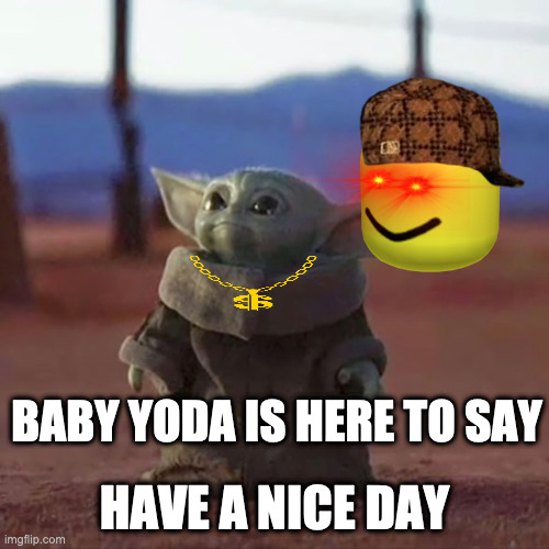 noob still watching youtube. | BABY YODA IS HERE TO SAY; HAVE A NICE DAY | image tagged in baby yoda | made w/ Imgflip meme maker