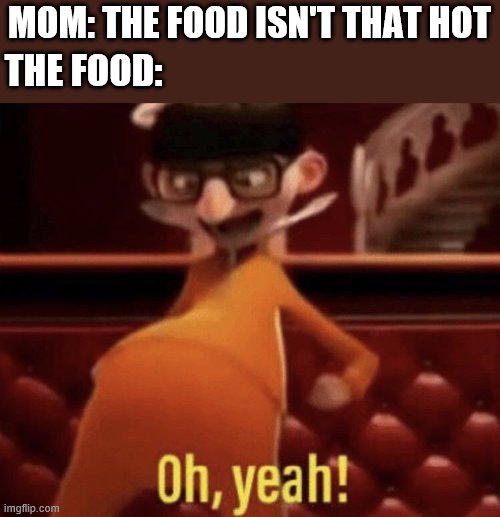 Vector saying Oh, Yeah! | THE FOOD:; MOM: THE FOOD ISN'T THAT HOT | image tagged in vector saying oh yeah | made w/ Imgflip meme maker