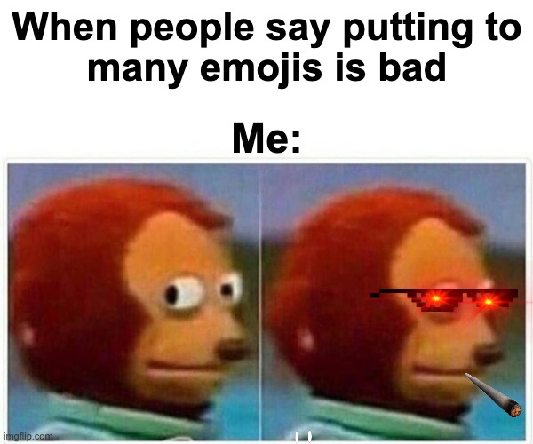 Monkey Puppet Meme | When people say putting to
many emojis is bad; Me: | image tagged in memes,monkey puppet | made w/ Imgflip meme maker