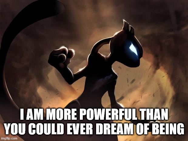 Because I'm Mewtwo | I AM MORE POWERFUL THAN YOU COULD EVER DREAM OF BEING | image tagged in because i'm mewtwo | made w/ Imgflip meme maker