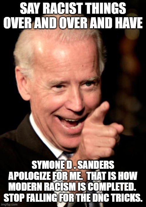 Symone Gets PAID to defend this racist. | SAY RACIST THINGS OVER AND OVER AND HAVE; SYMONE D . SANDERS APOLOGIZE FOR ME.  THAT IS HOW MODERN RACISM IS COMPLETED.  STOP FALLING FOR THE DNC TRICKS. | image tagged in memes,smilin biden | made w/ Imgflip meme maker