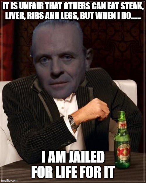 Fava Beans and Chianti Included | IT IS UNFAIR THAT OTHERS CAN EAT STEAK, LIVER, RIBS AND LEGS, BUT WHEN I DO...... I AM JAILED FOR LIFE FOR IT | image tagged in hannibal lecter | made w/ Imgflip meme maker