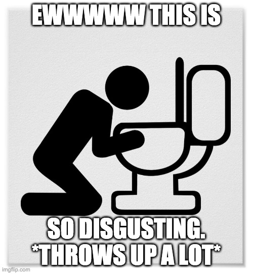 Barfing into the Toilet | EWWWWW THIS IS SO DISGUSTING. *THROWS UP A LOT* | image tagged in barfing into the toilet | made w/ Imgflip meme maker