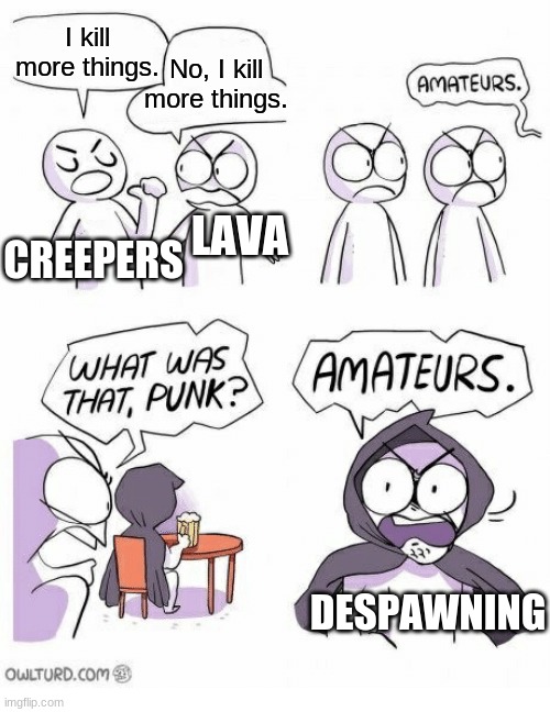 Despawn, Dudes! | I kill more things. No, I kill more things. LAVA; CREEPERS; DESPAWNING | image tagged in amateurs | made w/ Imgflip meme maker