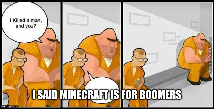 prisoners blank | I SAID MINECRAFT IS FOR BOOMERS | image tagged in prisoners blank | made w/ Imgflip meme maker