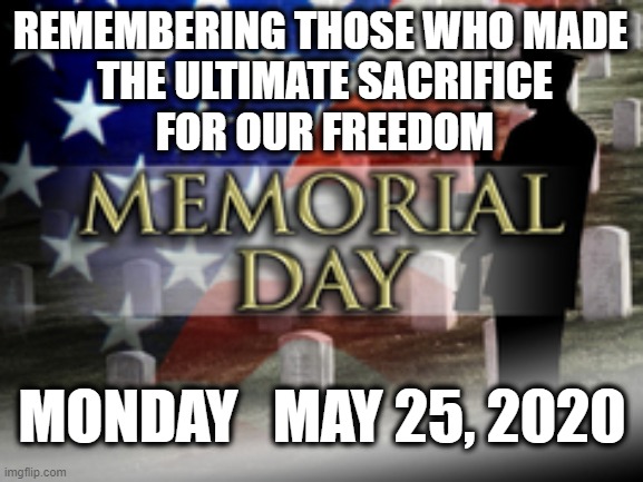Memorial Day |  REMEMBERING THOSE WHO MADE 
THE ULTIMATE SACRIFICE
 FOR OUR FREEDOM; MONDAY   MAY 25, 2020 | image tagged in holiday,memorial day | made w/ Imgflip meme maker