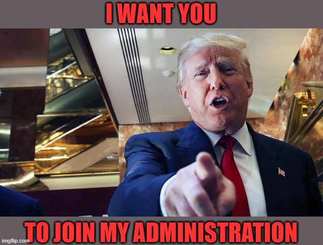 Trump I Want You | I WANT YOU TO JOIN MY ADMINISTRATION | image tagged in trump burn | made w/ Imgflip meme maker