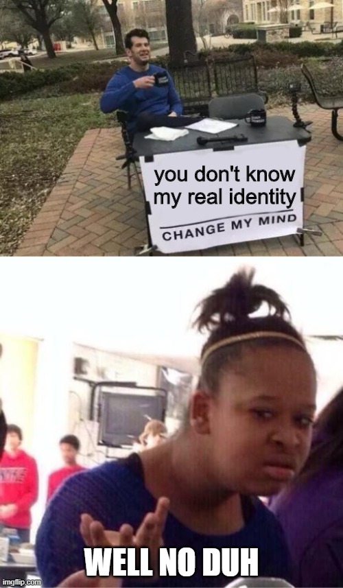 Never shall know :) | you don't know my real identity; WELL NO DUH | image tagged in or nah,memes,change my mind | made w/ Imgflip meme maker