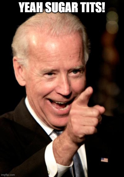 Smilin Biden Meme | YEAH SUGAR TITS! | image tagged in memes,smilin biden | made w/ Imgflip meme maker