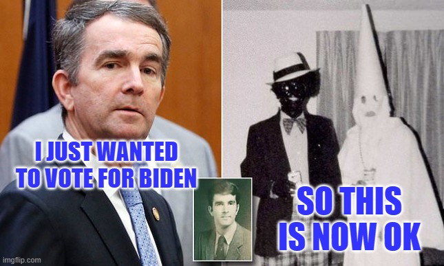 Gov Northam | I JUST WANTED TO VOTE FOR BIDEN SO THIS IS NOW OK | image tagged in gov northam | made w/ Imgflip meme maker
