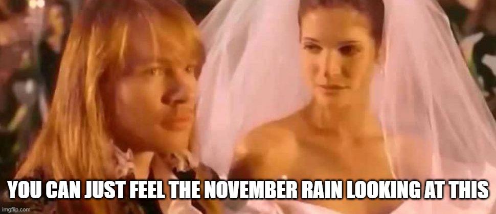 Axl's Opus | YOU CAN JUST FEEL THE NOVEMBER RAIN LOOKING AT THIS | image tagged in guns and roses | made w/ Imgflip meme maker