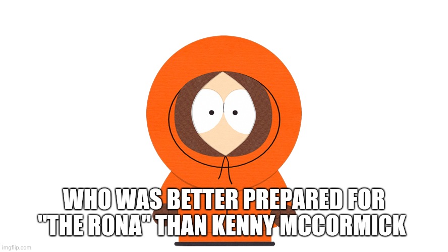 Corona Kenny | WHO WAS BETTER PREPARED FOR "THE RONA" THAN KENNY MCCORMICK | image tagged in south park,coronavirus | made w/ Imgflip meme maker