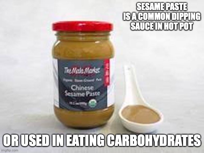 Sesame Paste | SESAME PASTE IS A COMMON DIPPING SAUCE IN HOT POT; OR USED IN EATING CARBOHYDRATES | image tagged in food,memes | made w/ Imgflip meme maker