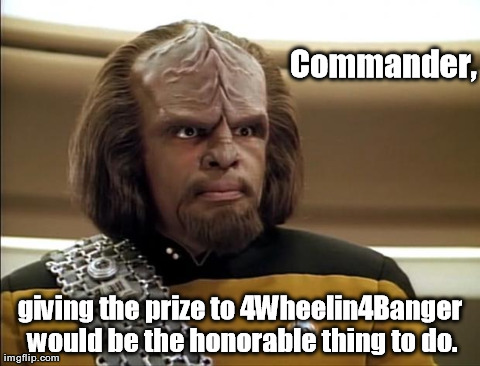 Commander, giving the prize to 4Wheelin4Banger would be the honorable thing to do. | image tagged in worf | made w/ Imgflip meme maker