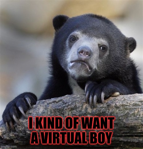 Confession Bear Meme | I KIND OF WANT A VIRTUAL BOY | image tagged in memes,confession bear | made w/ Imgflip meme maker