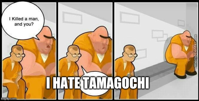 prisoners blank | I HATE TAMAGOCHI | image tagged in prisoners blank,tamagochi | made w/ Imgflip meme maker