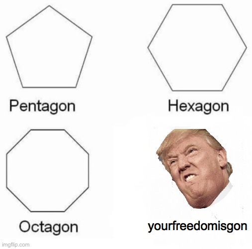 Pentagon Hexagon Octagon | yourfreedomisgon | image tagged in memes,pentagon hexagon octagon | made w/ Imgflip meme maker