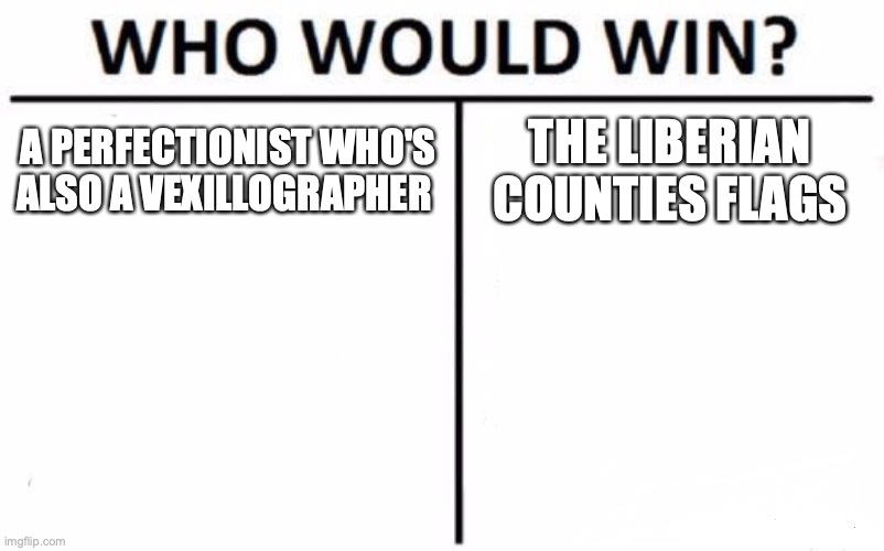 it's pretty obvious. the vexillographer would lose his mind. | A PERFECTIONIST WHO'S ALSO A VEXILLOGRAPHER; THE LIBERIAN COUNTIES FLAGS | image tagged in memes,who would win,im serious look at the liberian counties i think they were make in ms paint | made w/ Imgflip meme maker