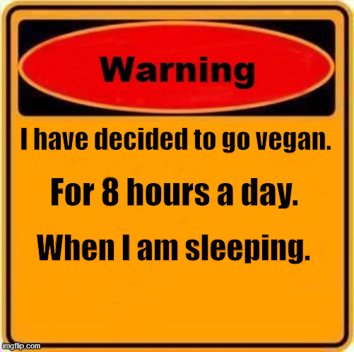Goin' Vegan | I have decided to go vegan. For 8 hours a day. When I am sleeping. | image tagged in memes,warning sign | made w/ Imgflip meme maker
