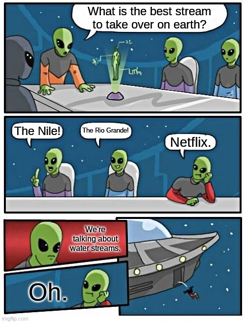 Streams | What is the best stream to take over on earth? The Rio Grande! The Nile! Netflix. We're talking about water streams. Oh. | image tagged in memes,alien meeting suggestion | made w/ Imgflip meme maker