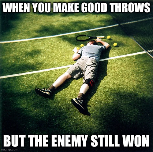 Tennis Defeat | WHEN YOU MAKE GOOD THROWS; BUT THE ENEMY STILL WON | image tagged in memes,tennis defeat | made w/ Imgflip meme maker