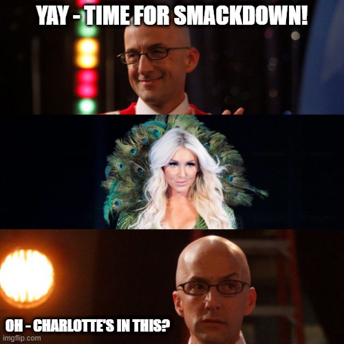 Oh - Charlotte's in this? | YAY - TIME FOR SMACKDOWN! OH - CHARLOTTE'S IN THIS? | image tagged in wwe,smackdown | made w/ Imgflip meme maker