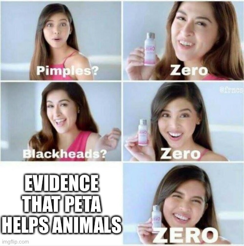 Pimples? Zero | EVIDENCE THAT PETA HELPS ANIMALS | image tagged in pimples zero | made w/ Imgflip meme maker