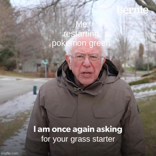 Bernie I Am Once Again Asking For Your Support | Me restarting pokemon green; for your grass starter | image tagged in memes,bernie i am once again asking for your support | made w/ Imgflip meme maker