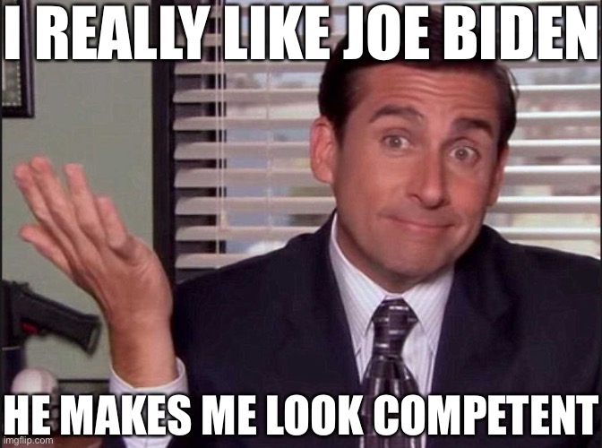 Michael Scott | I REALLY LIKE JOE BIDEN; HE MAKES ME LOOK COMPETENT | image tagged in michael scott,joe biden,incompetence | made w/ Imgflip meme maker