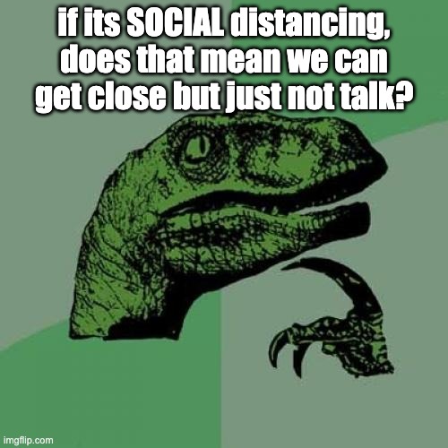 Philosoraptor Meme |  if its SOCIAL distancing, does that mean we can get close but just not talk? | image tagged in memes,philosoraptor | made w/ Imgflip meme maker