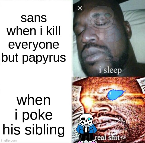Sleeping Shaq Meme | sans when i kill everyone but papyrus; when i poke his sibling | image tagged in memes,sleeping shaq | made w/ Imgflip meme maker