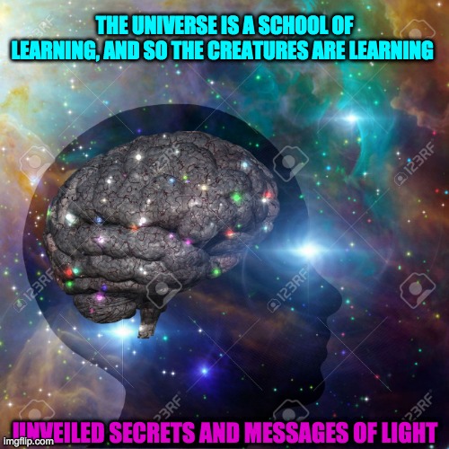 UNIVERSE | THE UNIVERSE IS A SCHOOL OF LEARNING, AND SO THE CREATURES ARE LEARNING; UNVEILED SECRETS AND MESSAGES OF LIGHT | image tagged in universe | made w/ Imgflip meme maker
