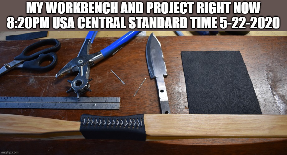 my project | MY WORKBENCH AND PROJECT RIGHT NOW
8:20PM USA CENTRAL STANDARD TIME 5-22-2020 | image tagged in longbow,leather,stiching,workbench,kewlew | made w/ Imgflip meme maker