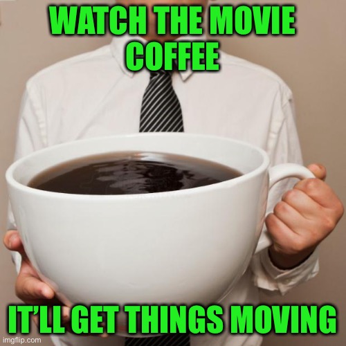 giant coffee | WATCH THE MOVIE
COFFEE IT’LL GET THINGS MOVING | image tagged in giant coffee | made w/ Imgflip meme maker