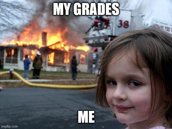 Disaster Girl | MY GRADES; ME | image tagged in memes,disaster girl | made w/ Imgflip meme maker