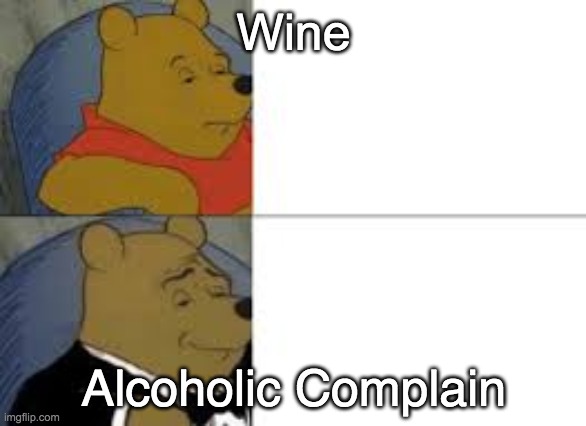 whinnie in tux | Wine; Alcoholic Complain | image tagged in whinnie in tux | made w/ Imgflip meme maker