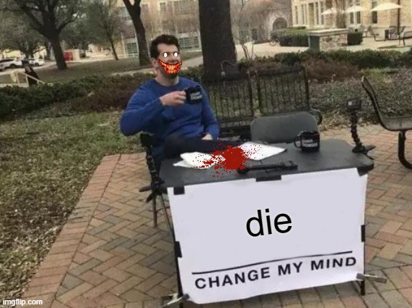 Change My Mind | die | image tagged in memes,change my mind | made w/ Imgflip meme maker