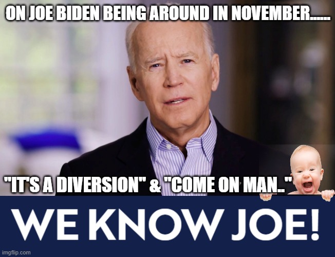 "IT'S A DIVERSION" & "COME ON MAN.." I'll take phrases describing Joe Bidens Campaign for $800 thanks. We know Joe, we sure do! | ON JOE BIDEN BEING AROUND IN NOVEMBER...... "IT'S A DIVERSION" & "COME ON MAN.." | image tagged in joe biden 2020,we know joe,riden with biden,its a diversion come on man | made w/ Imgflip meme maker
